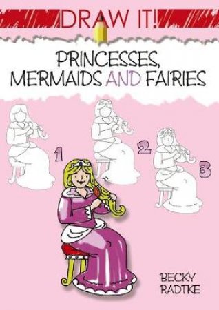 Draw It! Princesses, Mermaids and Fairies by BECKY J. RADTKE