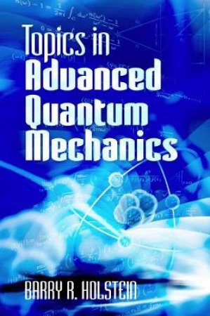 Topics in Advanced Quantum Mechanics by BARRY R HOLSTEIN