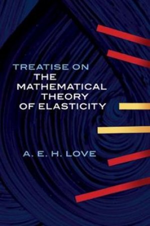 Treatise on the Mathematical Theory of Elasticity by A. E. H. LOVE