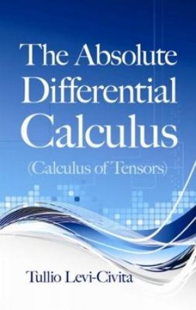 Absolute Differential Calculus (Calculus of Tensors) by TULLIO LEVI-CIVITA