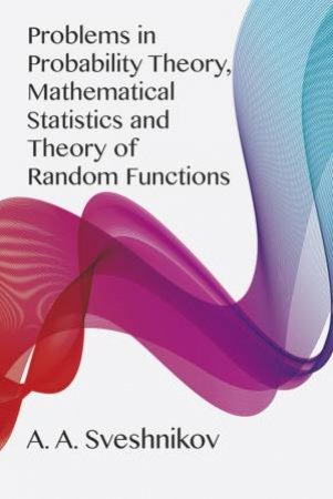 Problems in Probability Theory, Mathematical Statistics and Theory of Random Functions by A. A. SVESHNIKOV