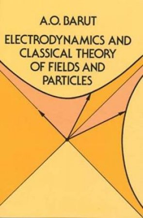 Electrodynamics and Classical Theory of Fields and Particles by A. O. BARUT