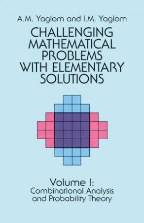 Challenging Mathematical Problems with Elementary Solutions, Vol. I by A. M. YAGLOM