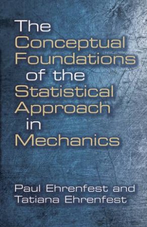 Conceptual Foundations of the Statistical Approach in Mechanics by PAUL EHRENFEST