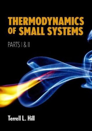 Thermodynamics of Small Systems, Parts I and II by TERRELL L. HILL