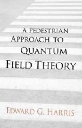 Pedestrian Approach to Quantum Field Theory by EDWARD G HARRIS