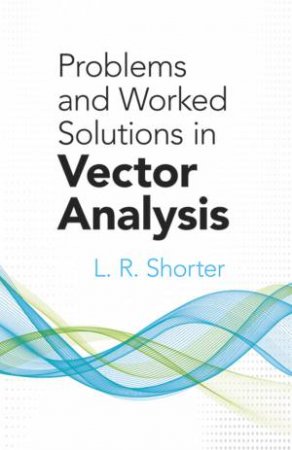 Problems and Worked Solutions in Vector Analysis by L.R. SHORTER