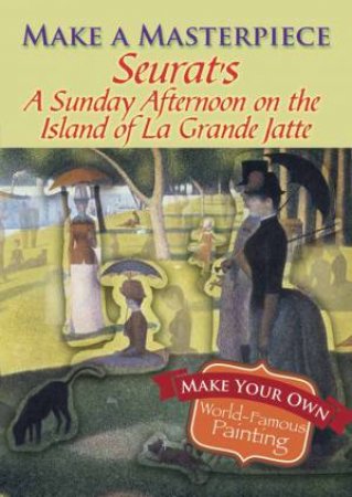 Make a Masterpiece -- Seurat's A Sunday Afternoon on the Island of La Grande Jatte by GEORGES PIERRE SEURAT