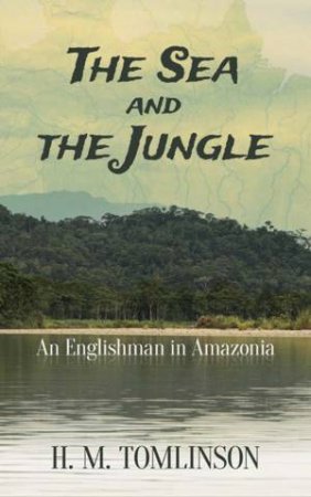 Sea And The Jungle by H. M. Tomlinson