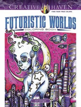 Creative Haven(R) Futuristic Worlds Coloring Book by JOSH CARRINGTON