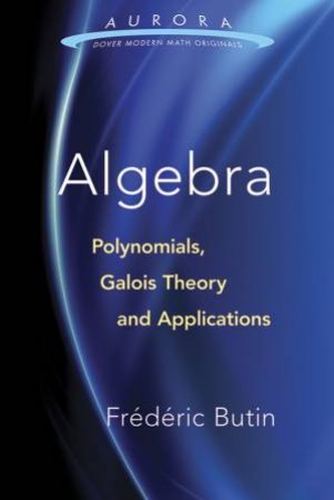 Algebra: Polynomials, Galois Theory and Applications by FEDERIC BUTIN