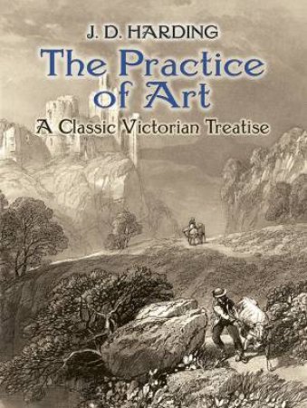 Practice of Art: A Classic Victorian Treatise by J.D. HARDING