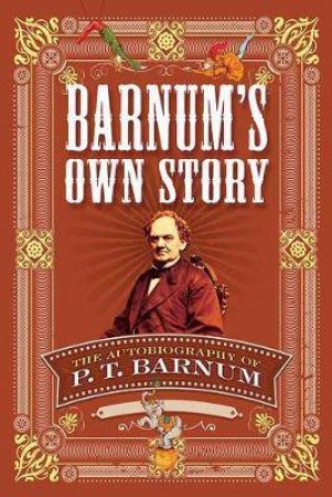 Barnum's Own Story: The Autobiography of P. T. Barnum by P T BARNUM