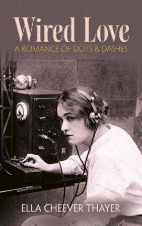 Wired Love: A Romance Of Dots And Dashes by Ella Cheever Thayer