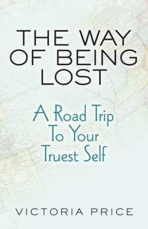 The Way Of Being Lost: A Roadmap To Your Truest Self by Victoria Price