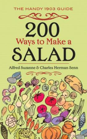 200 Ways To Make A Salad: The Handy 1903 Guide by Alfred Suzanne