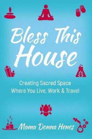 Bless This House: Creating Sacred Space Where You Live, Work And Travel by Donna Henes