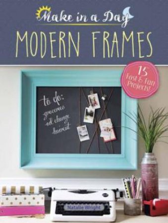 Make In A Day: Modern Frames by Natalie Wright