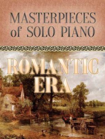 Romantic Era: Masterpieces of Solo Piano by Various