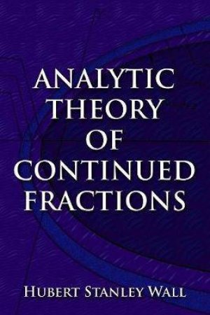 Analytic Theory of Continued Fractions by Hubert Stanley Wall