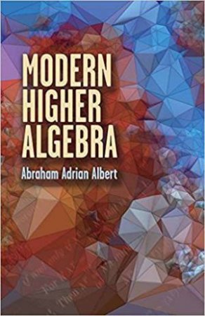 Modern Higher Algebra by Abraham Albert