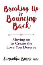 Breaking Up And Bouncing Back Moving On To Create The Love You Deserve