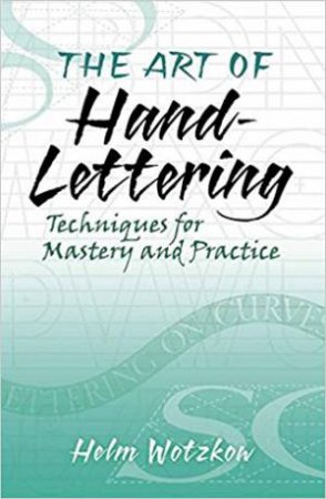 The Art Of Hand Lettering: Techniques For Mastery And Practice by Helm Wotzkow