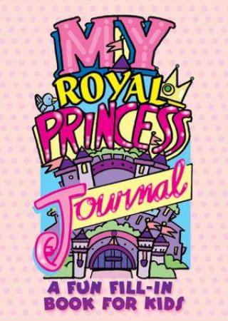 My Royal Princess Journal: A Fun Fill-In Book For Kids by Diana Zourelias