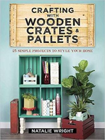 Crafting With Wooden Crates And Pallets: 25 Simple Projects To Style Your Home by Natalie Wright