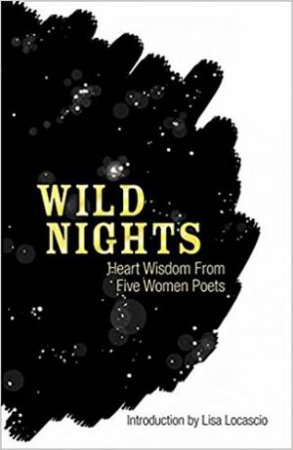 Wild Nights: Heart Wisdom From Five Women Poets by Lisa Locascio