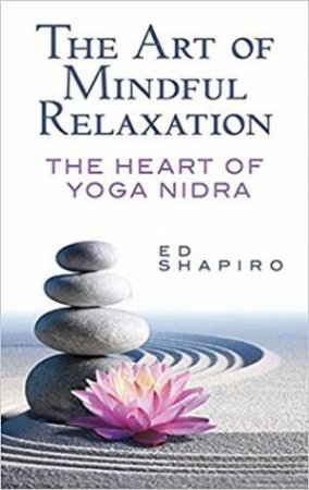 Art Of Mindful Relaxation: The Heart Of Yoga Nidra by Ed Shapiro