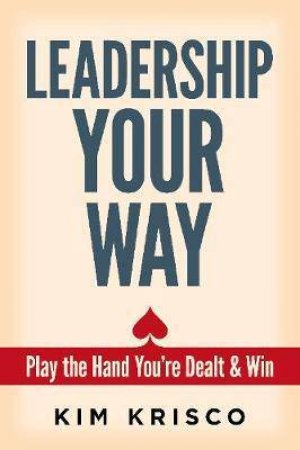 Leadership Your Way: Play The Hand You're Dealt And Win by Kim Krisco