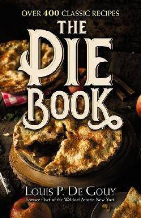 Pie Book: Over 400 Classic Recipes by Louis P. De Gouy