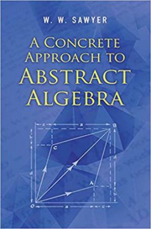 Concrete Approach To Abstract Algebra by W. W. Sawyer