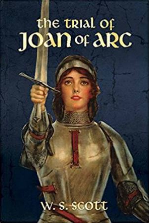 The Trial Of Joan Of Arc by W. S. Scott