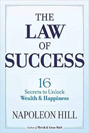 The Law Of Success: 16 Secrets To Unlock Wealth And Happiness by Napoleon Hill