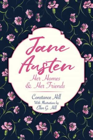 Jane Austen: Her Home And Her Friends by Constance Hill