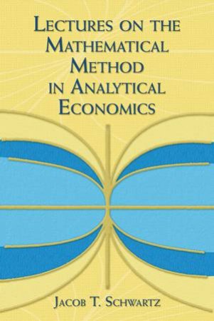 Lectures On The Mathematical Method In Analytical Economics by Jacob Schwartz