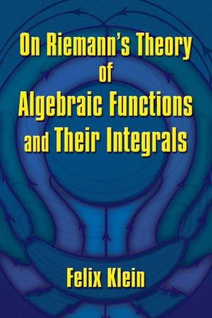 On Riemann's Theory Of Algebraic Functions And Their Integrals by Felix Klein