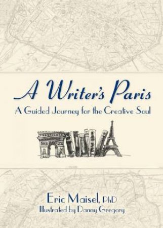 Writer's Paris: A Guided Journey For The Creative Soul by Eric Maisel