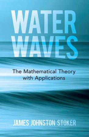 Water Waves: The Mathematical Theory With Applications by James Stoker