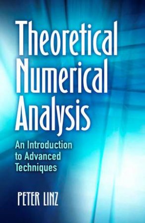 Theoretical Numerical Analysis: An Introduction to Advanced Techniques by Peter Linz