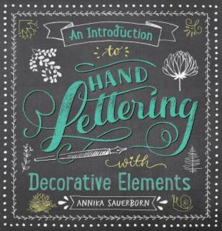 An Introduction To Hand Lettering, With Decorative Elements by Annika Sauerborn