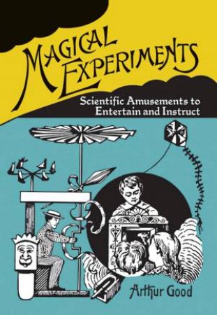 Magical Experiments: Scientific Amusements To Entertain And Instruct by Arthur Good