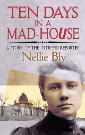 Ten Days In A Mad-House: A Story Of The Intrepid Reporter by Nellie Bly