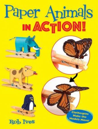 Paper Animals In Action!: Clothespins Make The Models Move! by Rob Ives