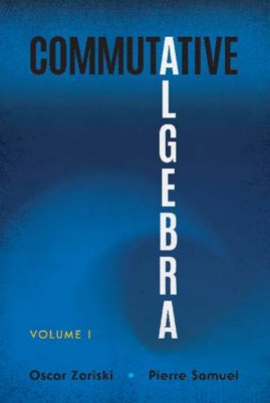 Commutative Algebra: Volume I by Oscar Zariski