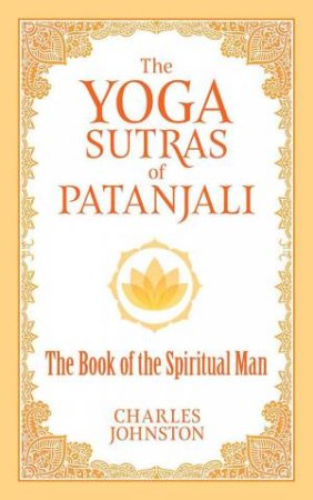 The Yoga Sutras Of Patanjali: The Book Of The Spiritual Man by Charles Johnston