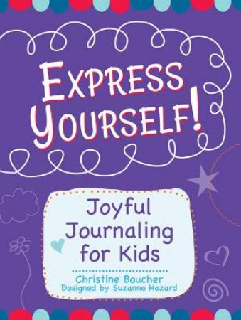 Express Yourself!: Joyful Journaling For Kids by Christine Boucher