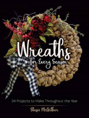 Wreaths For Every Season by Stasie McArthur